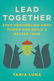 Book Cover For Lead Together Stop Squirreling Away Power and Build a Better Team